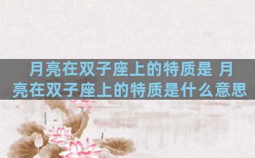 月亮在双子座上的特质是 月亮在双子座上的特质是什么意思